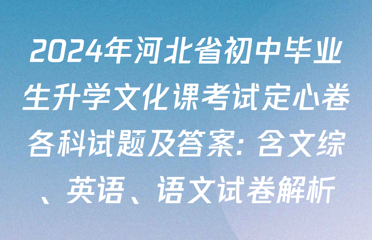 2024年河北省初中毕业生升学文化课考试定心卷各科试题及答案: 含文综、英语、语文试卷解析 2024年河北省初中毕业生升学文化课考试定心卷各科试题及答案: 含文综、英语、语文试卷解析